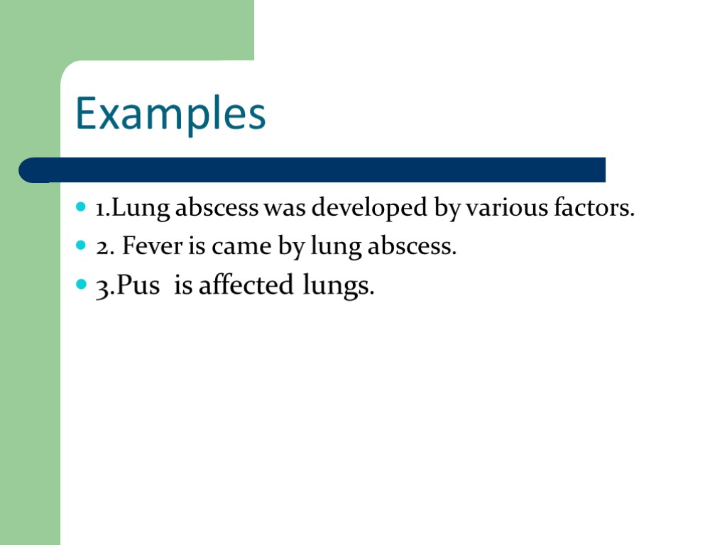 Examples 1.Lung abscess was developed by various factors. 2. Fever is came by lung